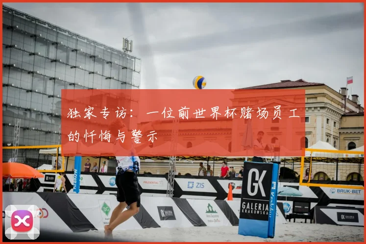 独家专访：一位前世界杯赌场员工的忏悔与警示