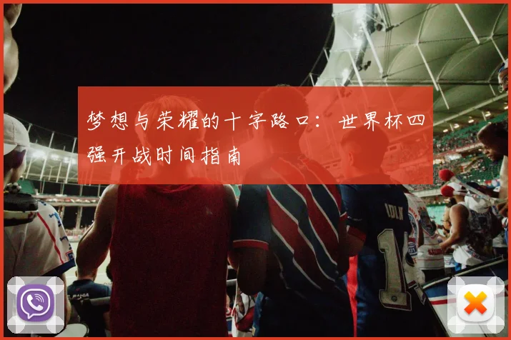 梦想与荣耀的十字路口:世界杯四强开战时间指南