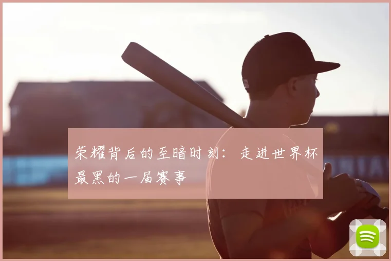 荣耀背后的至暗时刻：走进世界杯最黑的一届赛事