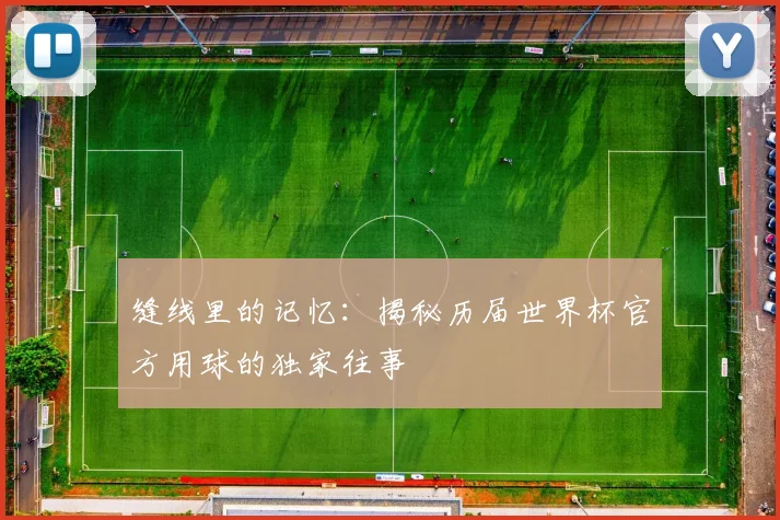 缝线里的记忆：揭秘历届世界杯官方用球的独家往事