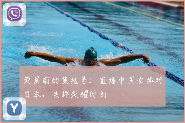 荧屏前的集结号：直播中国女排对日本，共捍荣耀时刻
