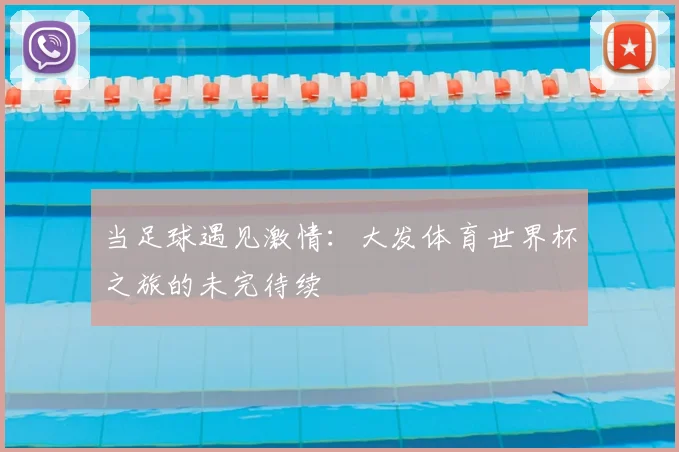 当足球遇见激情：大发体育世界杯之旅的未完待续