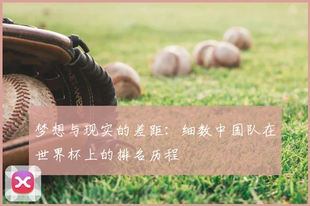 梦想与现实的差距：细数中国队在世界杯上的排名历程