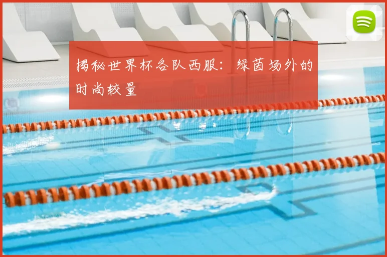 揭秘世界杯各队西服：绿茵场外的时尚较量