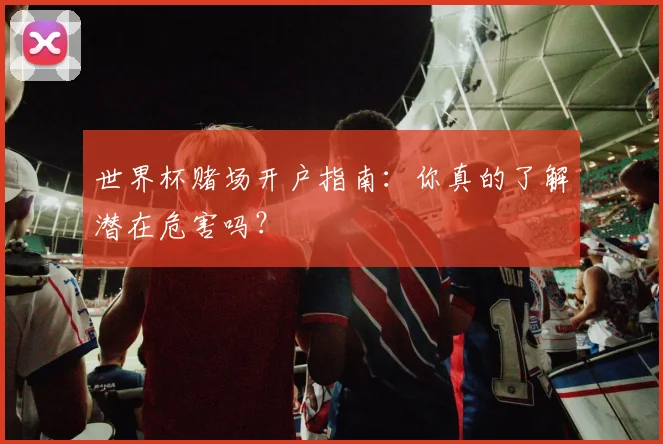 世界杯赌场开户指南：你真的了解潜在危害吗？