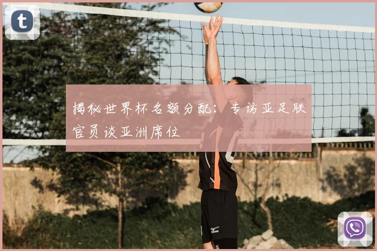 揭秘世界杯名额分配:专访亚足联官员谈亚洲席位