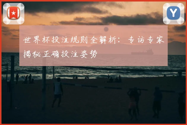 世界杯投注规则全解析:专访专家揭秘正确投注姿势