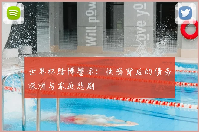 世界杯赌博警示：快感背后的债务深渊与家庭悲剧