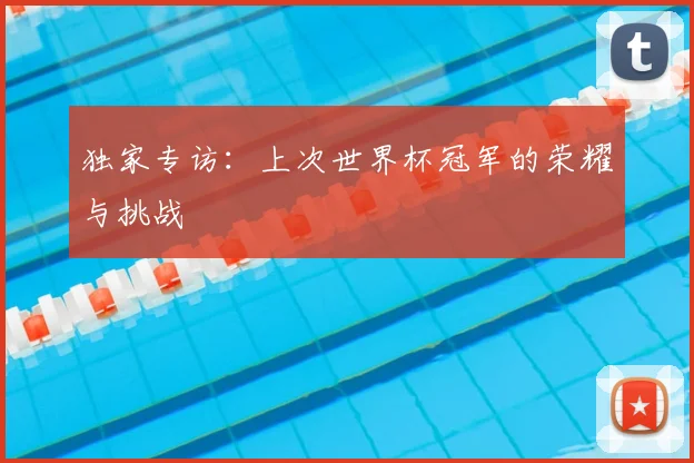 独家专访：上次世界杯冠军的荣耀与挑战