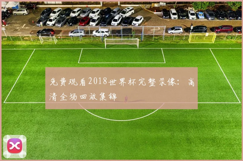 免费观看2018世界杯完整录像：高清全场回放集锦