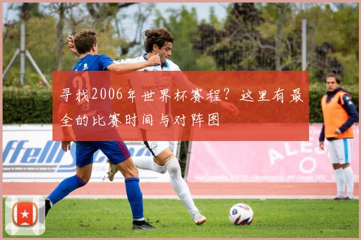 寻找2006年世界杯赛程？这里有最全的比赛时间与对阵图