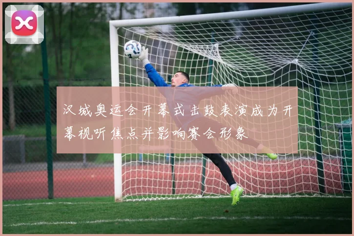 汉城奥运会开幕式击鼓表演成为开幕视听焦点并影响赛会形象