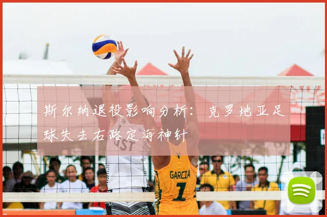 斯尔纳退役影响分析:克罗地亚足球失去右路定海神针
