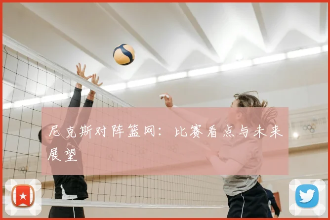 尼克斯对阵篮网:比赛看点与未来展望