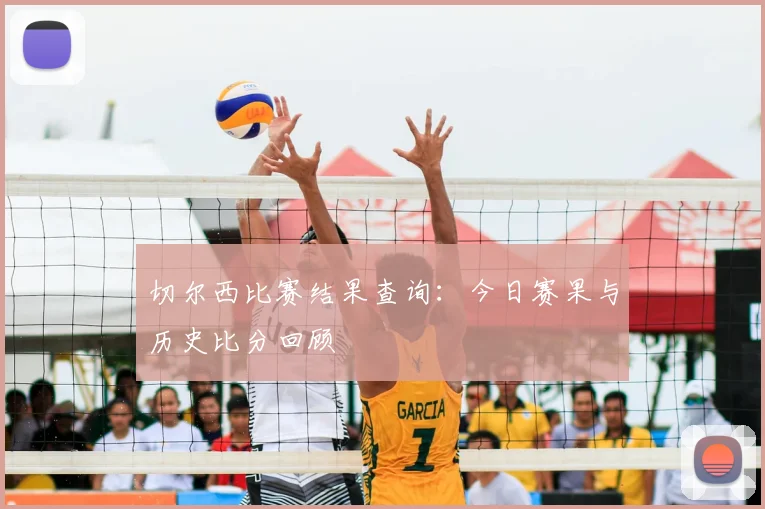 切尔西比赛结果查询：今日赛果与历史比分回顾