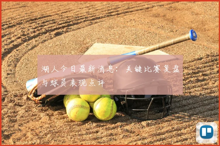 湖人今日最新消息：关键比赛复盘与球员表现点评
