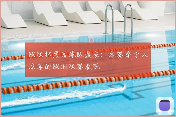 欧联杯黑马球队盘点：本赛季令人惊喜的欧洲联赛表现