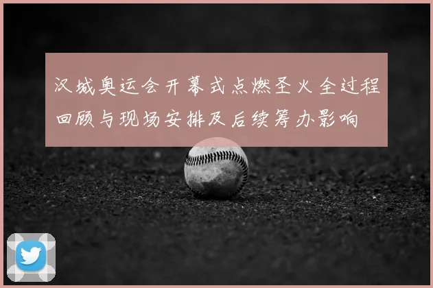 汉城奥运会开幕式点燃圣火全过程回顾与现场安排及后续筹办影响