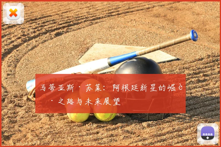 马蒂亚斯·苏莱：阿根廷新星的崛起之路与未来展望