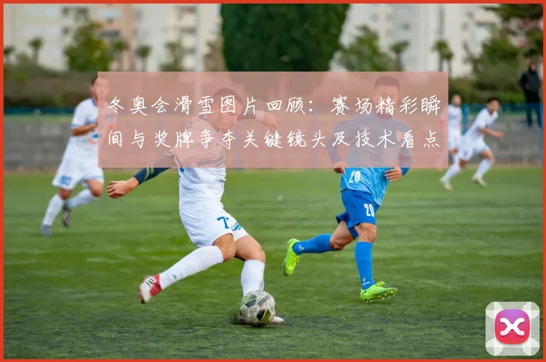 冬奥会滑雪图片回顾：赛场精彩瞬间与奖牌争夺关键镜头及技术看点解析