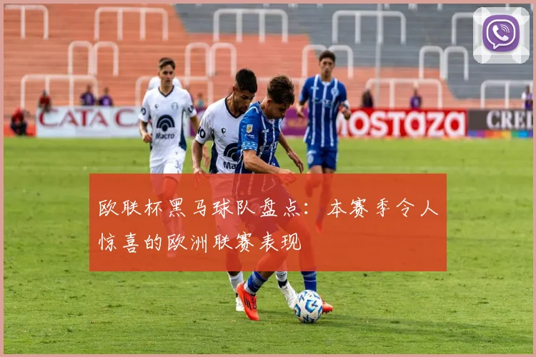 欧联杯黑马球队盘点：本赛季令人惊喜的欧洲联赛表现