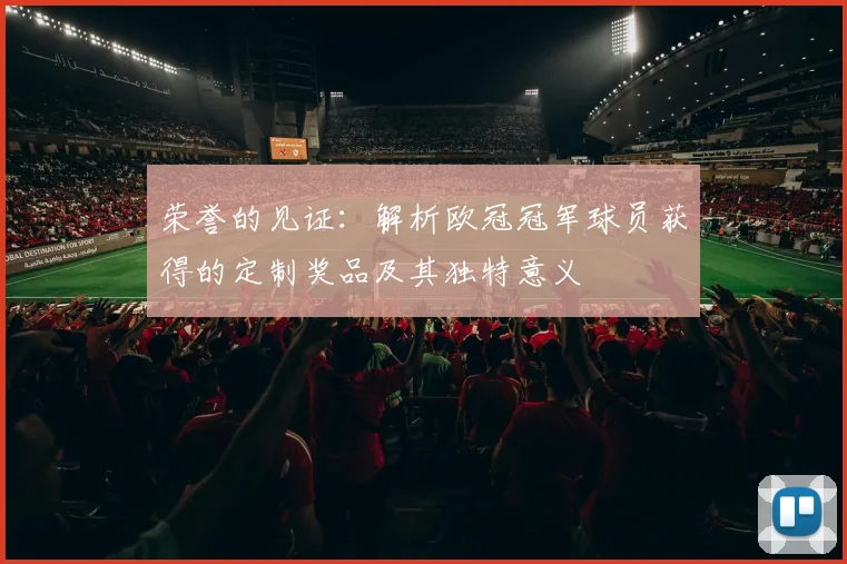 荣誉的见证：解析欧冠冠军球员获得的定制奖品及其独特意义