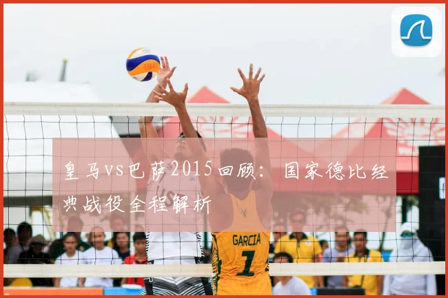 皇马vs巴萨2015回顾:国家德比经典战役全程解析